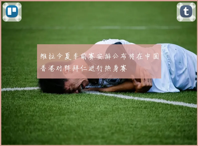维拉今夏季前赛安排公布将在中国香港对阵拜仁进行热身赛