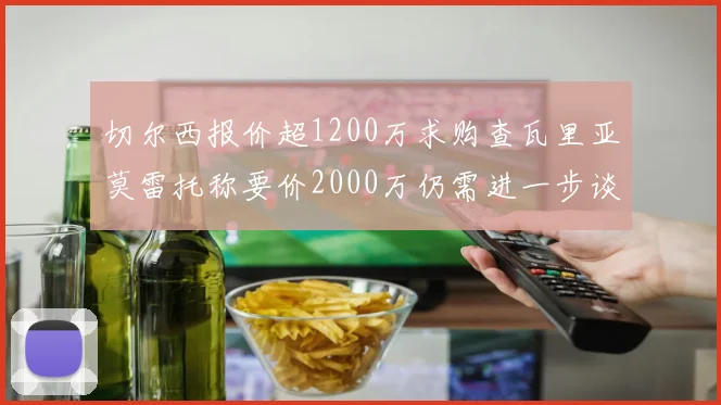 切尔西报价超1200万求购查瓦里亚莫雷托称要价2000万仍需进一步谈判