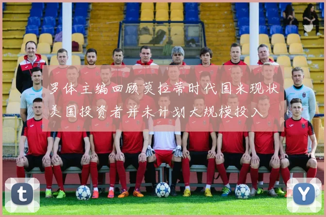 罗体主编回顾莫拉蒂时代国米现状美国投资者并未计划大规模投入