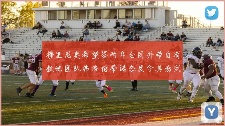 穆里尼奥希望签两年合同并带自有教练团队弗洛伦蒂诺态度令其感到失望