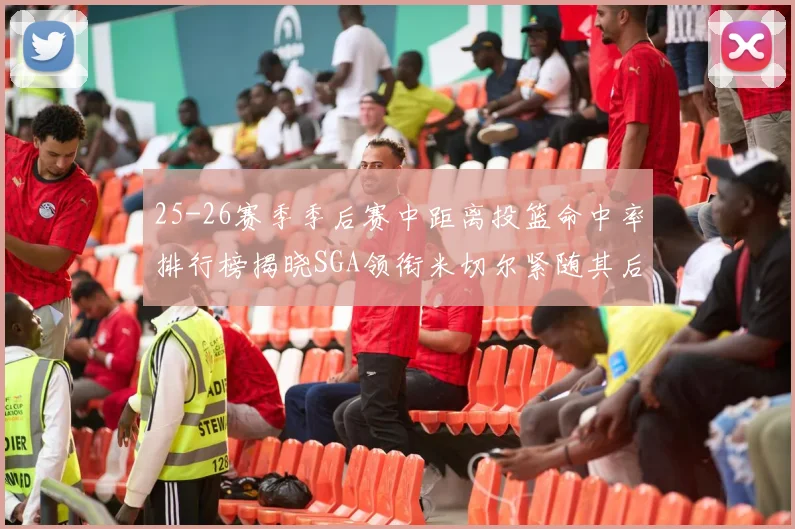 25-26赛季季后赛中距离投篮命中率排行榜揭晓SGA领衔米切尔紧随其后哈登位列第五